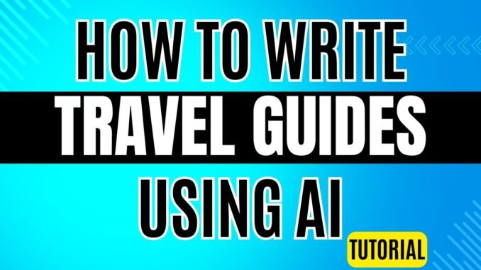 How to Write Travel Guides Using AI