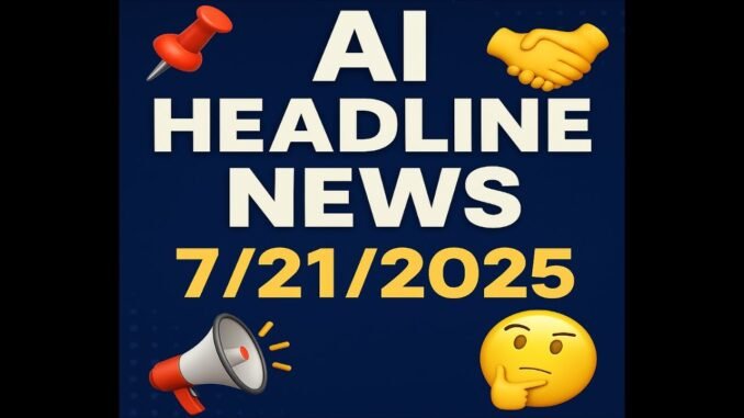 🧠 AI HEADLINE NEWS – July 21, 2025 🧠