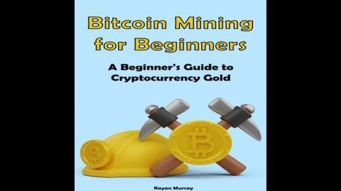 Bitcoin Mining for Beginners: A Beginner's Guide to Cryptocurrency Gold - Rayan Murray